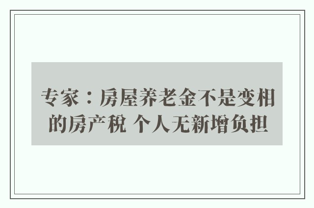 专家：房屋养老金不是变相的房产税 个人无新增负担