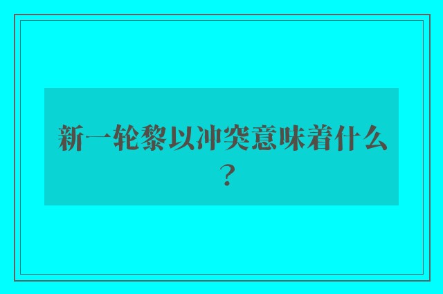 新一轮黎以冲突意味着什么？