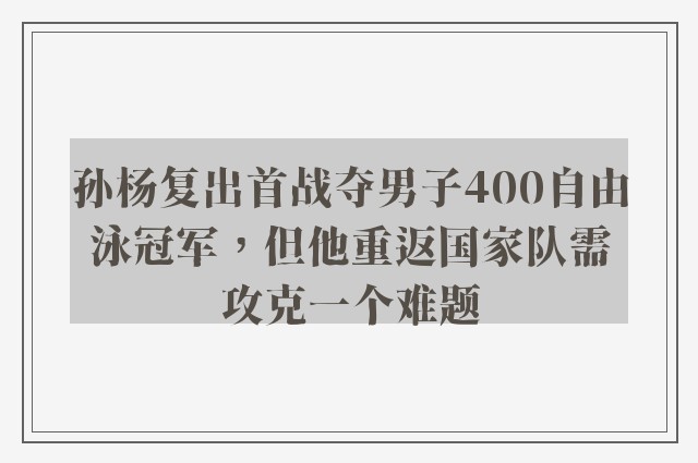 孙杨复出首战夺男子400自由泳冠军，但他重返国家队需攻克一个难题