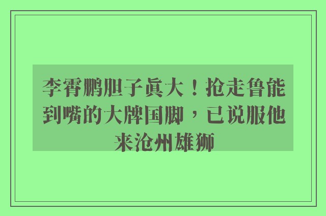 李霄鹏胆子真大！抢走鲁能到嘴的大牌国脚，已说服他来沧州雄狮