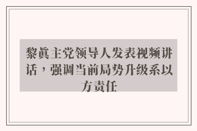 黎真主党领导人发表视频讲话，强调当前局势升级系以方责任