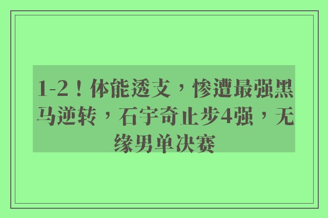 1-2！体能透支，惨遭最强黑马逆转，石宇奇止步4强，无缘男单决赛