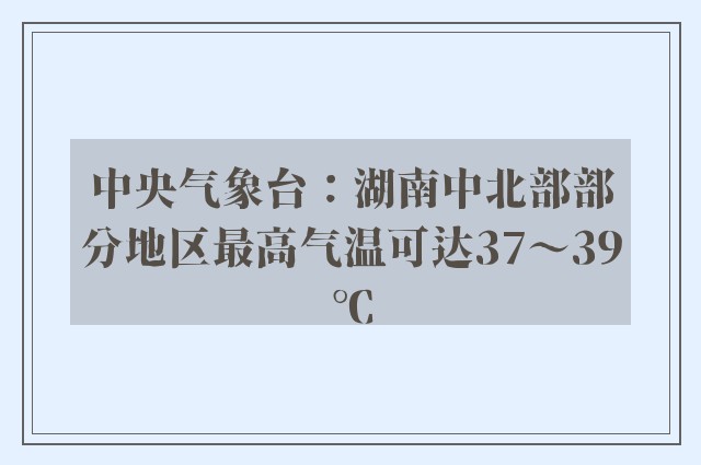 中央气象台：湖南中北部部分地区最高气温可达37～39℃