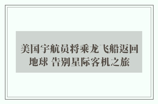 美国宇航员将乘龙飞船返回地球 告别星际客机之旅