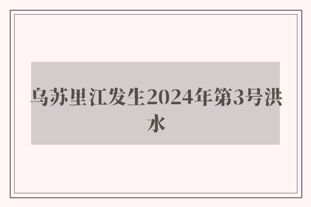 乌苏里江发生2024年第3号洪水