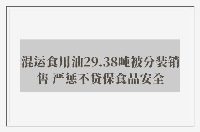 混运食用油29.38吨被分装销售 严惩不贷保食品安全