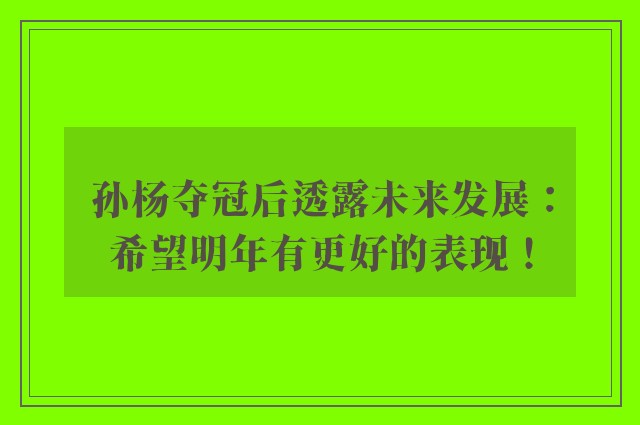 孙杨夺冠后透露未来发展：希望明年有更好的表现！