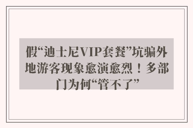 假“迪士尼VIP套餐”坑骗外地游客现象愈演愈烈！多部门为何“管不了”