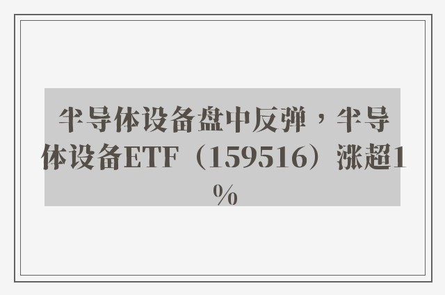 半导体设备盘中反弹，半导体设备ETF（159516）涨超1%