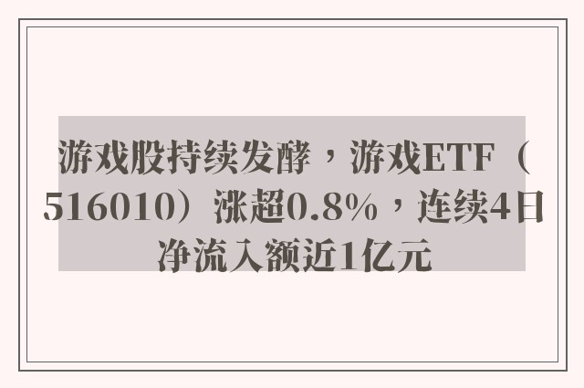 游戏股持续发酵，游戏ETF（516010）涨超0.8%，连续4日净流入额近1亿元