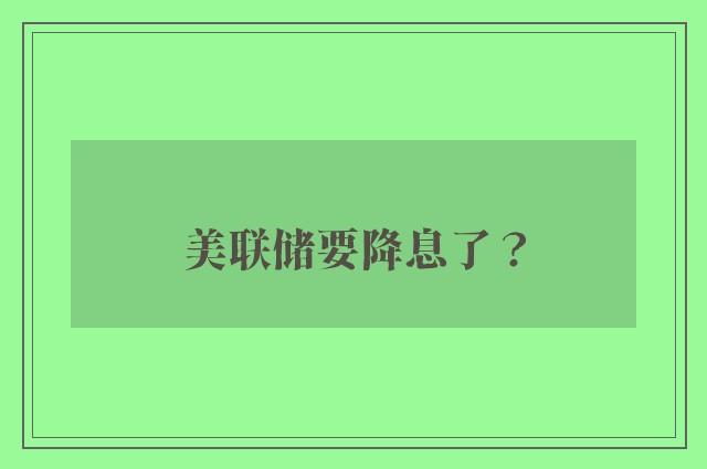 美联储要降息了？