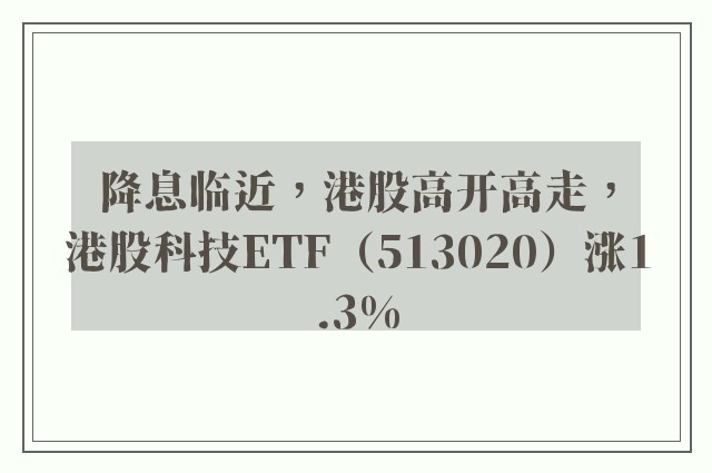 降息临近，港股高开高走，港股科技ETF（513020）涨1.3%