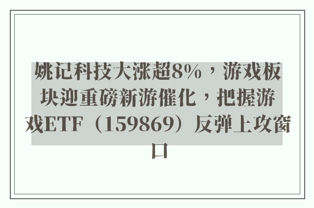 姚记科技大涨超8%，游戏板块迎重磅新游催化，把握游戏ETF（159869）反弹上攻窗口