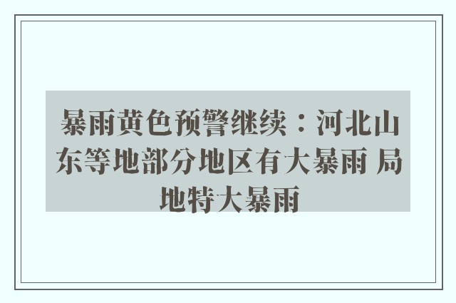 暴雨黄色预警继续：河北山东等地部分地区有大暴雨 局地特大暴雨