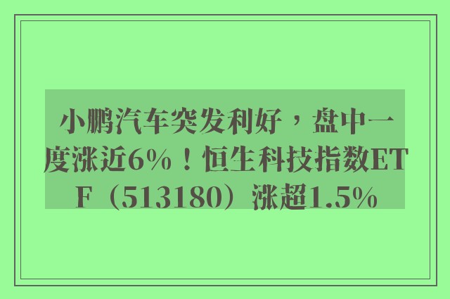 小鹏汽车突发利好，盘中一度涨近6%！恒生科技指数ETF（513180）涨超1.5%