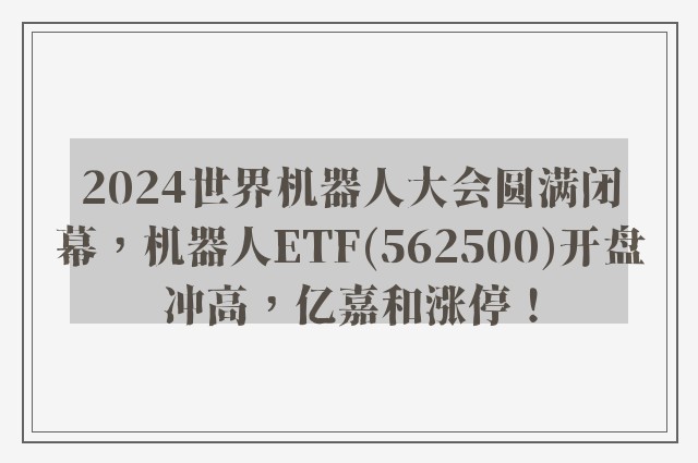 2024世界机器人大会圆满闭幕，机器人ETF(562500)开盘冲高，亿嘉和涨停！