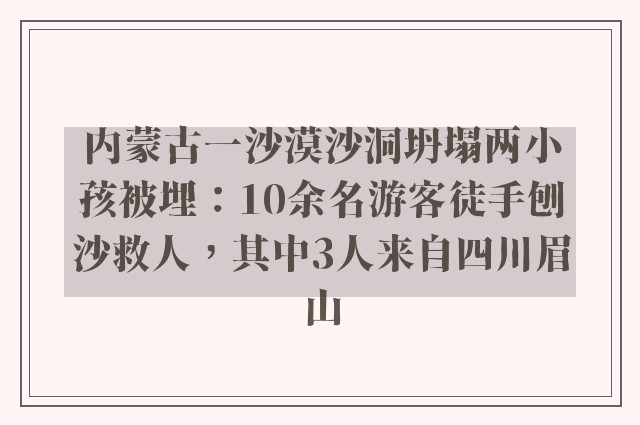 内蒙古一沙漠沙洞坍塌两小孩被埋：10余名游客徒手刨沙救人，其中3人来自四川眉山