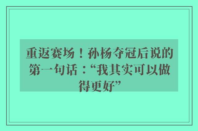 重返赛场！孙杨夺冠后说的第一句话：“我其实可以做得更好”