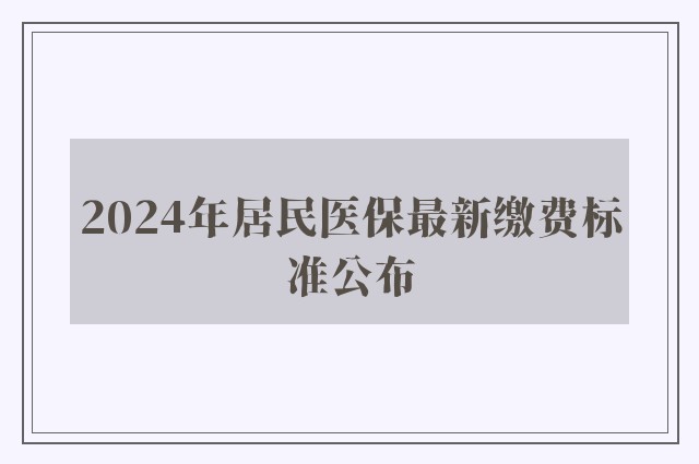 2024年居民医保最新缴费标准公布