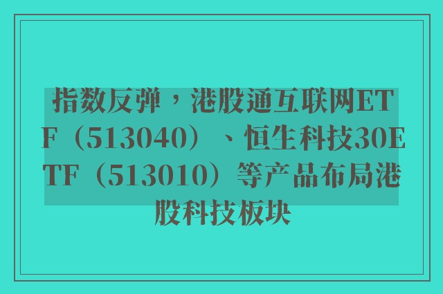 指数反弹，港股通互联网ETF（513040）、恒生科技30ETF（513010）等产品布局港股科技板块