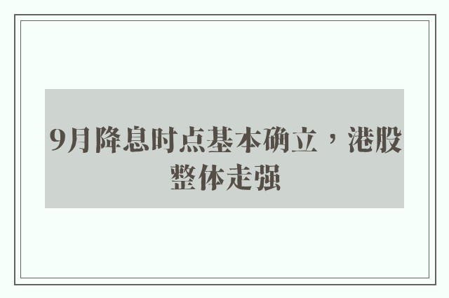 9月降息时点基本确立，港股整体走强