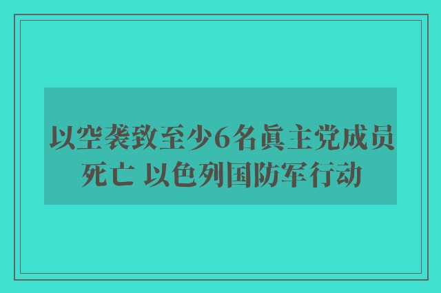 以空袭致至少6名真主党成员死亡 以色列国防军行动