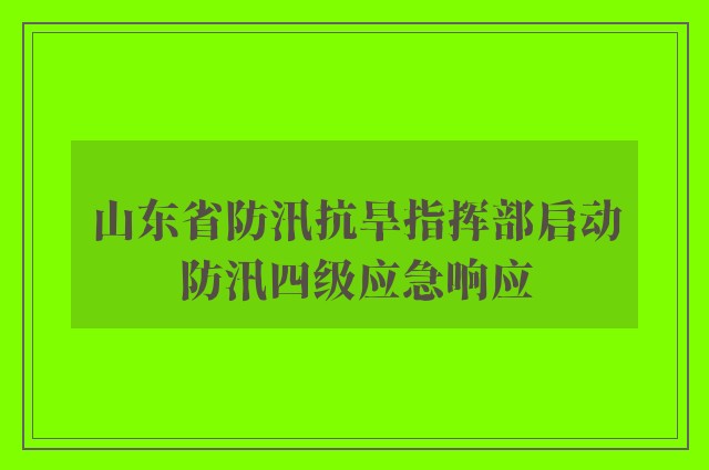 山东省防汛抗旱指挥部启动防汛四级应急响应