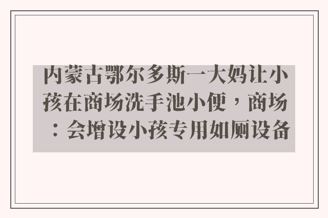 内蒙古鄂尔多斯一大妈让小孩在商场洗手池小便，商场：会增设小孩专用如厕设备