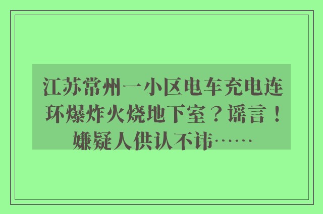 江苏常州一小区电车充电连环爆炸火烧地下室？谣言！嫌疑人供认不讳……