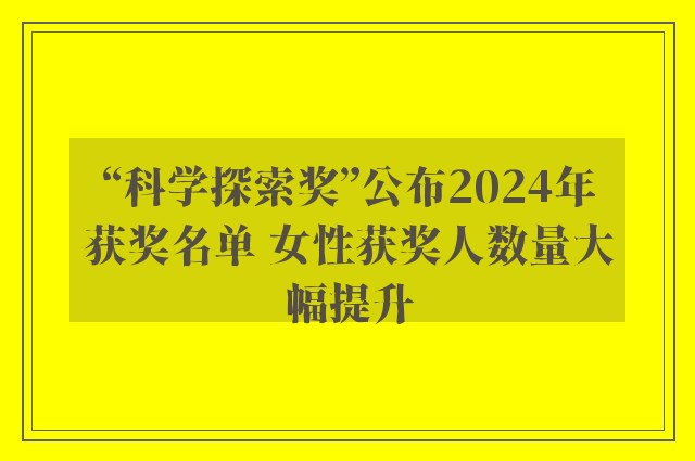 “科学探索奖”公布2024年获奖名单 女性获奖人数量大幅提升