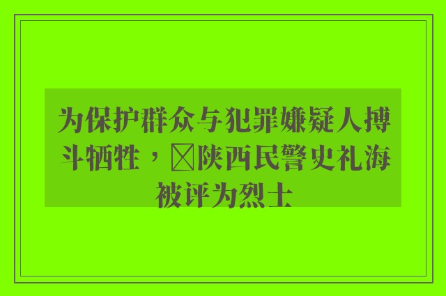 为保护群众与犯罪嫌疑人搏斗牺牲，​陕西民警史礼海被评为烈士