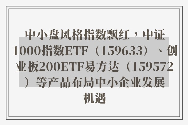 中小盘风格指数飘红，中证1000指数ETF（159633）、创业板200ETF易方达（159572）等产品布局中小企业发展机遇