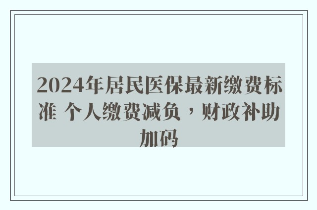 2024年居民医保最新缴费标准 个人缴费减负，财政补助加码