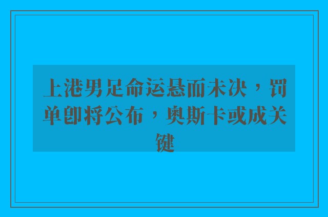 上港男足命运悬而未决，罚单即将公布，奥斯卡或成关键