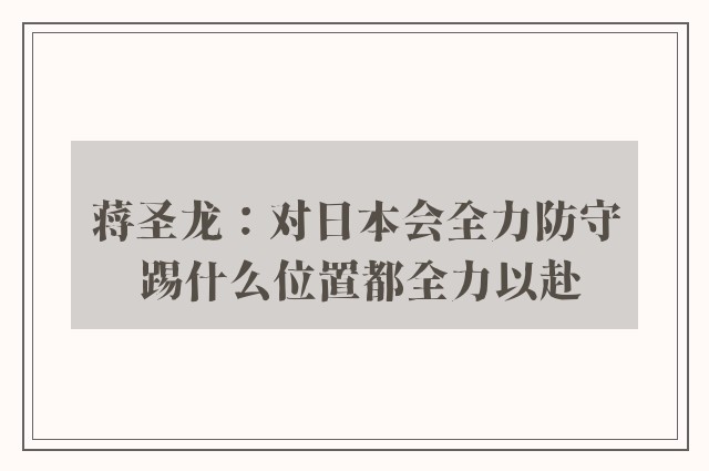 蒋圣龙：对日本会全力防守 踢什么位置都全力以赴