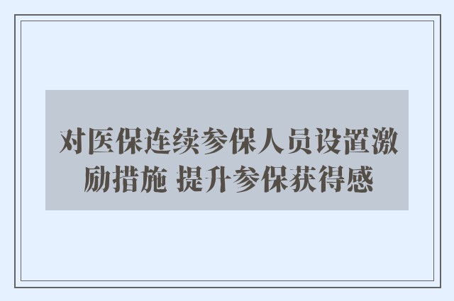 对医保连续参保人员设置激励措施 提升参保获得感