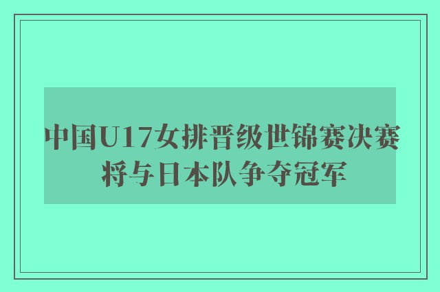 中国U17女排晋级世锦赛决赛 将与日本队争夺冠军