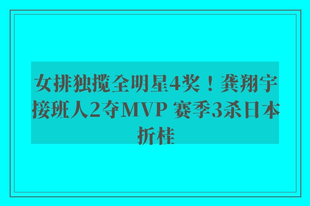 女排独揽全明星4奖！龚翔宇接班人2夺MVP 赛季3杀日本折桂