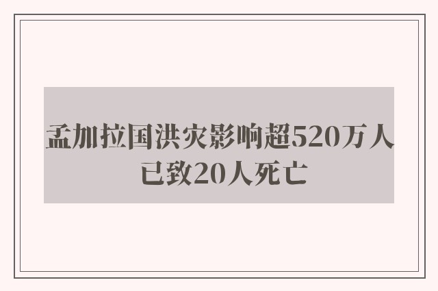 孟加拉国洪灾影响超520万人 已致20人死亡