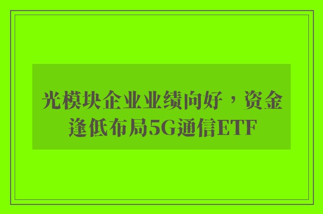 光模块企业业绩向好，资金逢低布局5G通信ETF