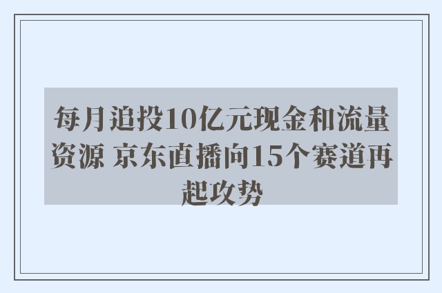 每月追投10亿元现金和流量资源 京东直播向15个赛道再起攻势