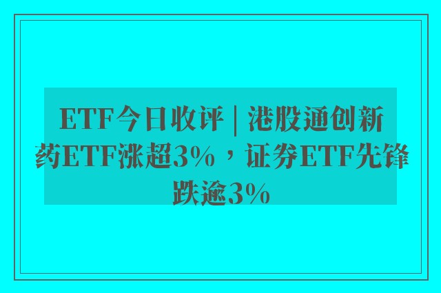 ETF今日收评 | 港股通创新药ETF涨超3%，证券ETF先锋跌逾3%