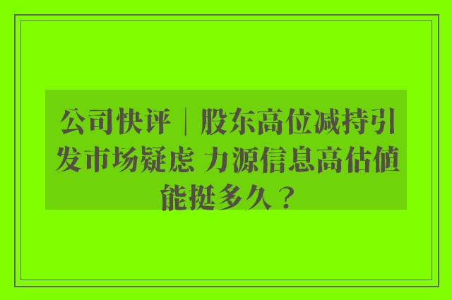 公司快评︱股东高位减持引发市场疑虑 力源信息高估值能挺多久？