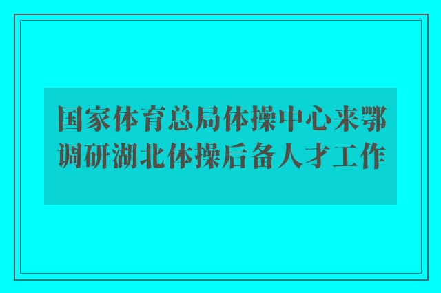 国家体育总局体操中心来鄂调研湖北体操后备人才工作