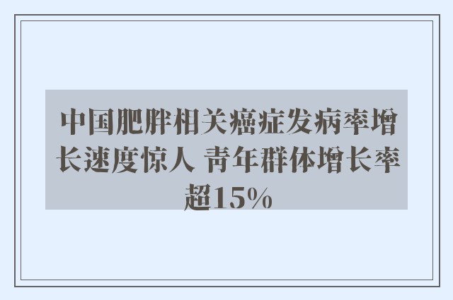 中国肥胖相关癌症发病率增长速度惊人 青年群体增长率超15%