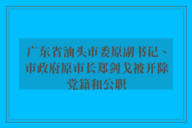 广东省汕头市委原副书记、市政府原市长郑剑戈被开除党籍和公职