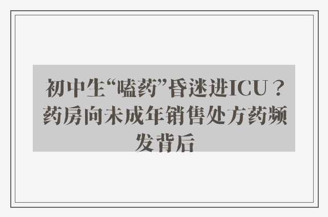 初中生“嗑药”昏迷进ICU？药房向未成年销售处方药频发背后