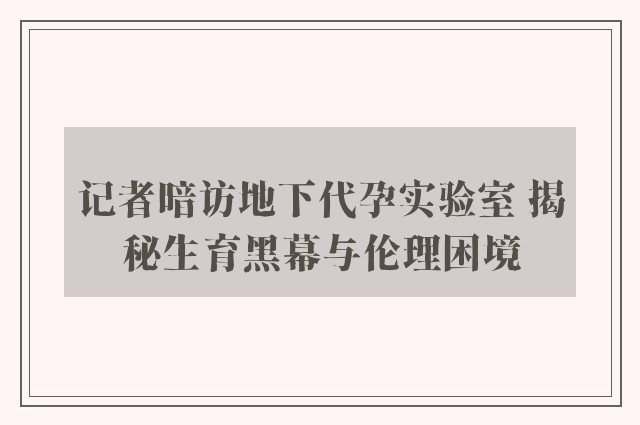 记者暗访地下代孕实验室 揭秘生育黑幕与伦理困境