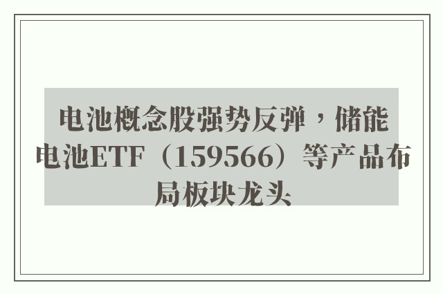 电池概念股强势反弹，储能电池ETF（159566）等产品布局板块龙头