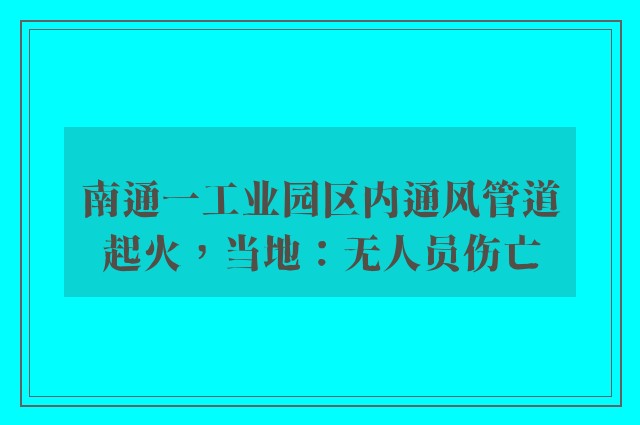 南通一工业园区内通风管道起火，当地：无人员伤亡